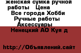 женская сумка ручной работы › Цена ­ 5 000 - Все города Хобби. Ручные работы » Аксессуары   . Ненецкий АО,Куя д.